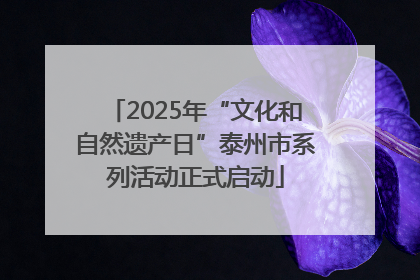 2025年“文化和自然遗产日”泰州市系列活动正式启动